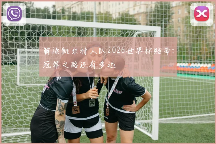 解读凯尔特人队2026世界杯赔率:冠军之路还有多远