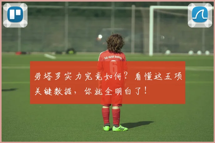 劳塔罗实力究竟如何?看懂这五项关键数据,你就全明白了!