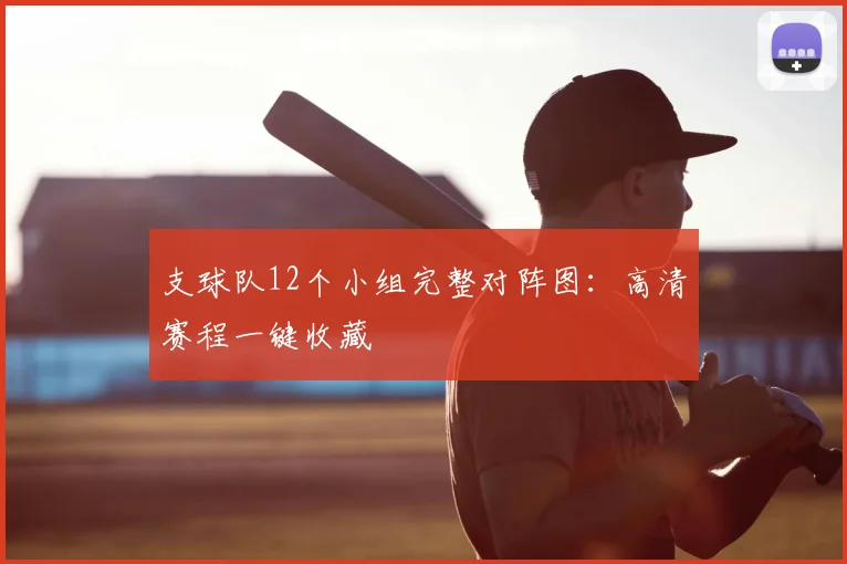 支球队12个小组完整对阵图:高清赛程一键收藏