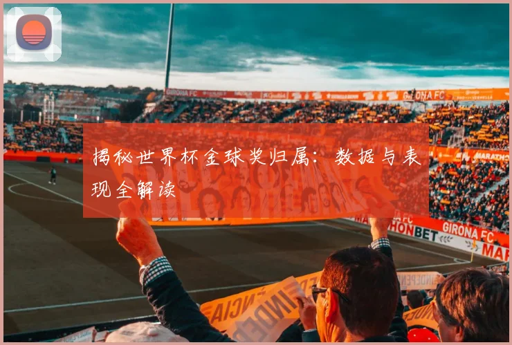 揭秘世界杯金球奖归属:数据与表现全解读
