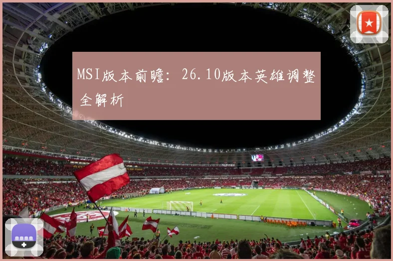 MSI版本前瞻:26.10版本英雄调整全解析
