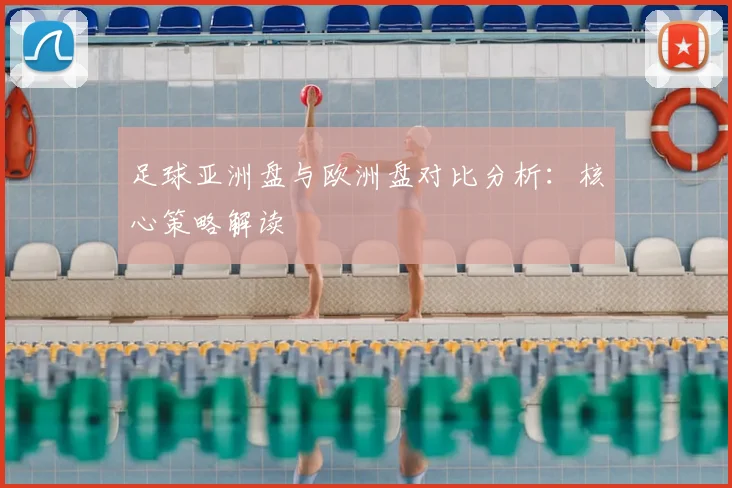 足球亚洲盘与欧洲盘对比分析:核心策略解读