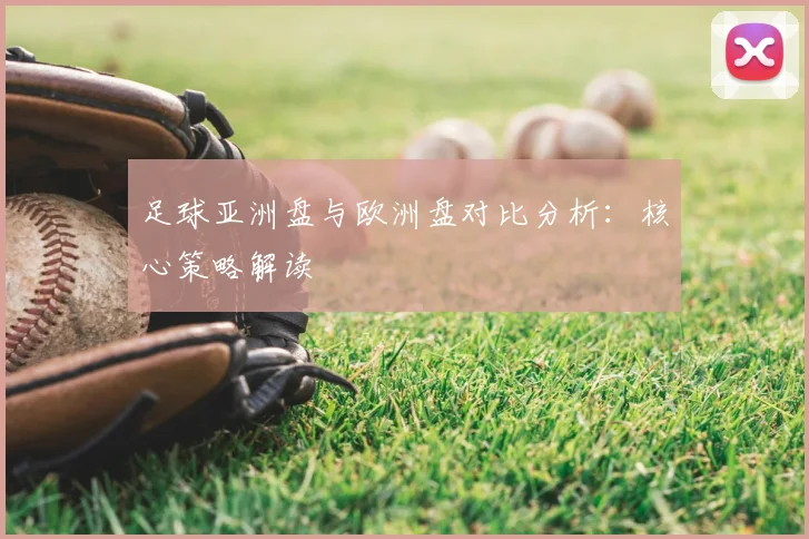 足球亚洲盘与欧洲盘对比分析:核心策略解读