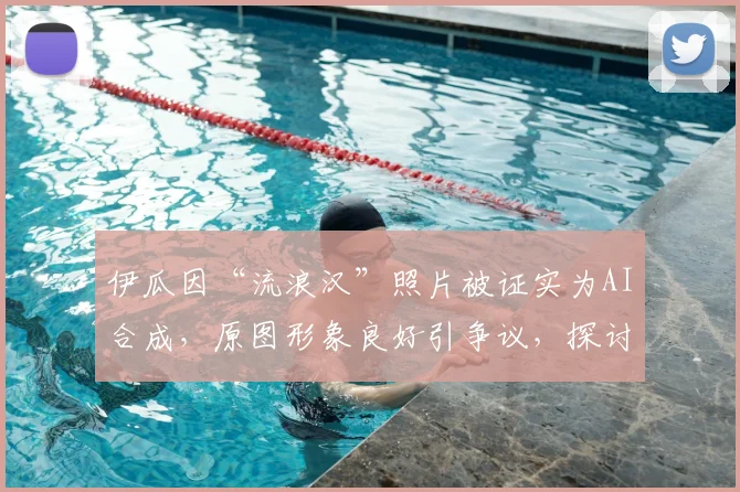 伊瓜因“流浪汉”照片被证实为AI合成,原图形象良好引争议,探讨技术滥用边界