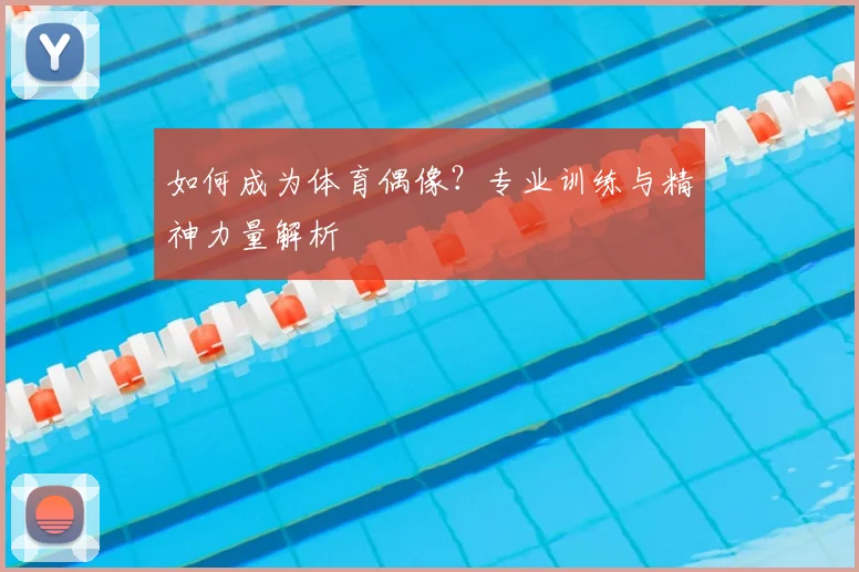 如何成为体育偶像?专业训练与精神力量解析